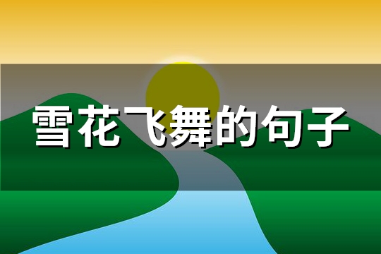 雪花飞舞的句子(优选50句)