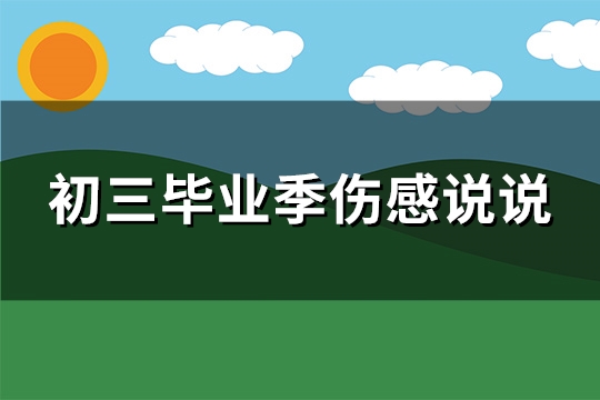 初三毕业季伤感说说(实用127句) 初三毕业季伤感说说(实用127句)