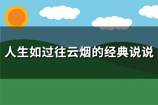 人生如过往云烟的经典说说(94句) 人生如过往云烟的经典说说(94句)