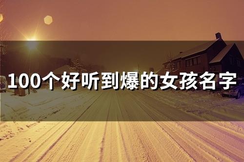 好听到爆的女孩名字(精选60个) 好听到爆的女孩名字(精选60个)