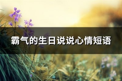 ​霸气的生日说说心情短语(实用103句)